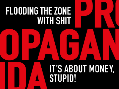 „Propaganda – Flooding the Zone with Shit – It’s About Money, Stupid!“